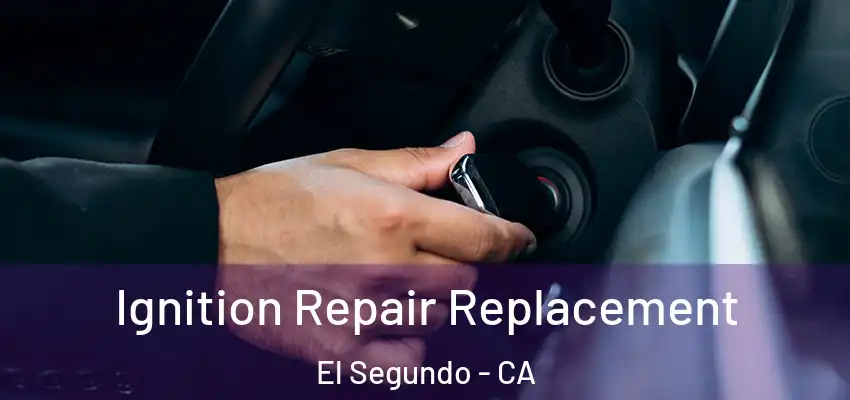  Ignition Repair Replacement El Segundo - CA